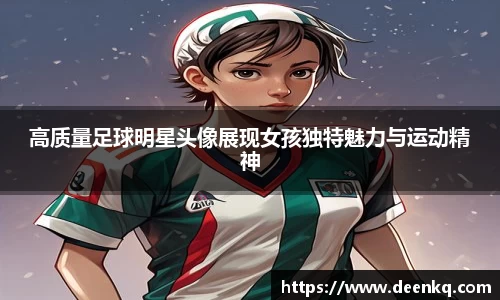 高质量足球明星头像展现女孩独特魅力与运动精神