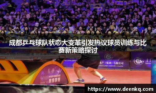 成都乒乓球队状态大变革引发热议球员训练与比赛新策略探讨
